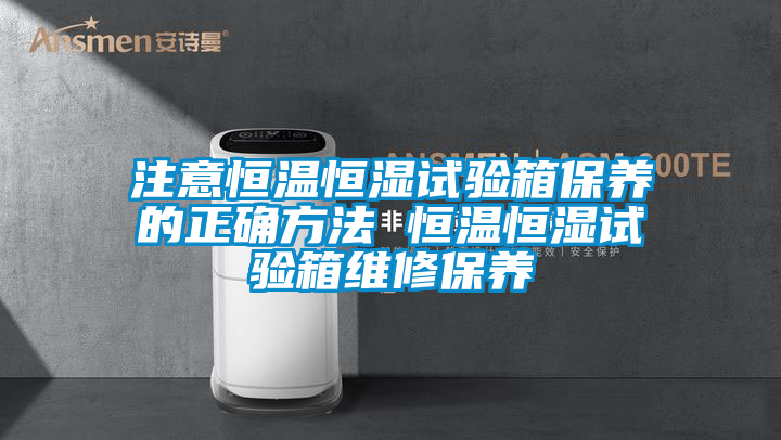注意恒溫恒濕試驗箱保養(yǎng)的正確方法 恒溫恒濕試驗箱維修保養(yǎng)