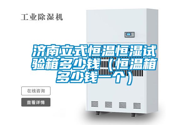 濟南立式恒溫恒濕試驗箱多少錢(恒溫箱多少錢一個)