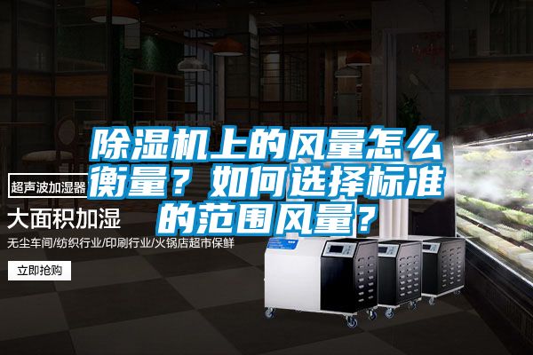 除濕機上的風量怎么衡量?如何選擇標準的范圍風量?