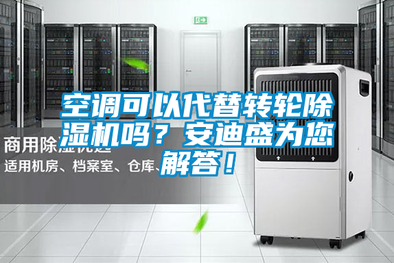 空調(diào)可以代替轉(zhuǎn)輪除濕機(jī)嗎？安迪盛為您解答！