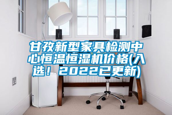 甘孜新型家具檢測中心恒溫恒濕機價格(入選!2022已更新)