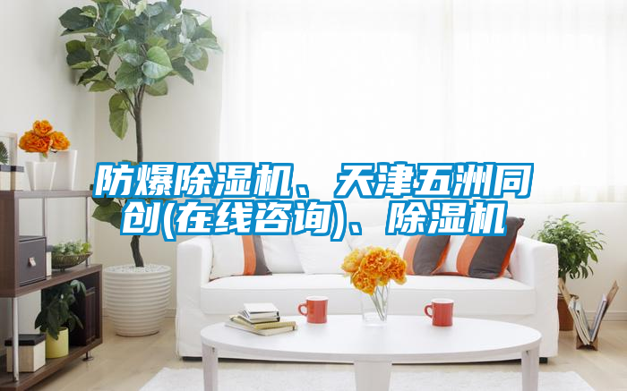 防爆除濕機、天津五洲同創(在線咨詢)、除濕機
