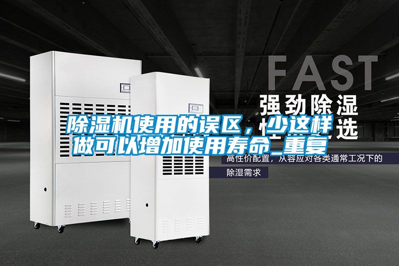 除濕機(jī)使用的誤區(qū)，少這樣做可以增加使用壽命_重復(fù)