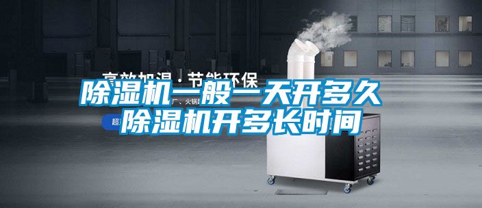 除濕機(jī)一般一天開多久 除濕機(jī)開多長時間