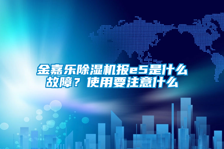 金嘉樂除濕機報e5是什么故障?使用要注意什么