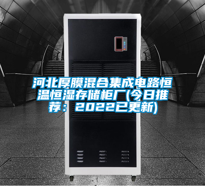 河北厚膜混合集成電路恒溫恒濕存儲柜廠(今日推薦:2022已更新)