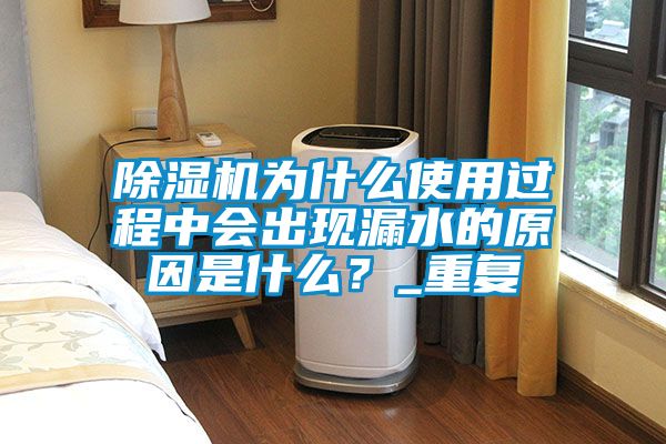 除濕機為什么使用過程中會出現(xiàn)漏水的原因是什么？_重復