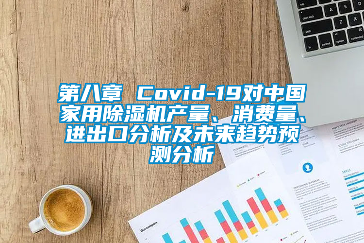 第八章 Covid-19對(duì)中國(guó)家用除濕機(jī)產(chǎn)量、消費(fèi)量、進(jìn)出口分析及未來(lái)趨勢(shì)預(yù)測(cè)分析