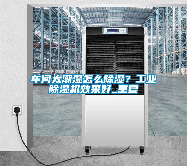 車間太潮濕怎么除濕?工業除濕機效果好_重復