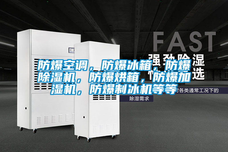 防爆空調，防爆冰箱，防爆除濕機，防爆烘箱，防爆加濕機，防爆制冰機等等