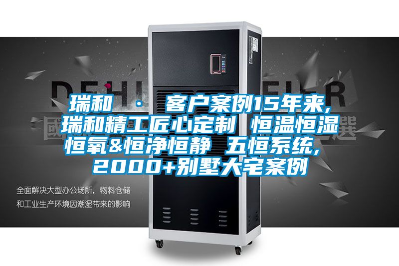 瑞和 · 客戶案例15年來,瑞和精工匠心定制 恒溫恒濕恒氧&恒凈恒靜 五恒系統, 2000+別墅大宅案例