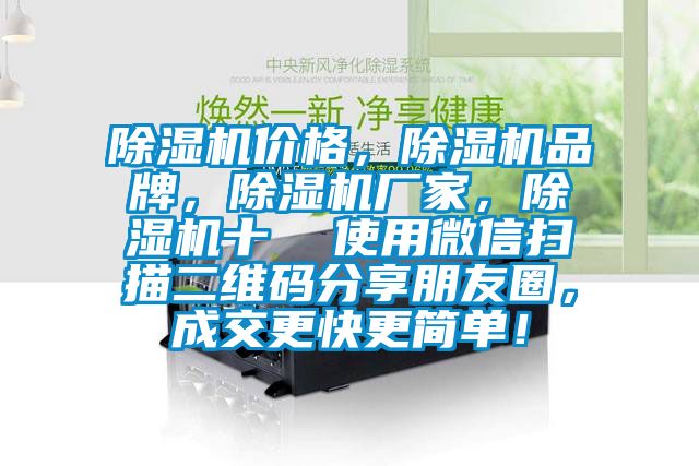 除濕機價格,除濕機品牌,除濕機廠家,除濕機十 使用微信掃描二維碼分享朋友圈,成交更快更簡單!