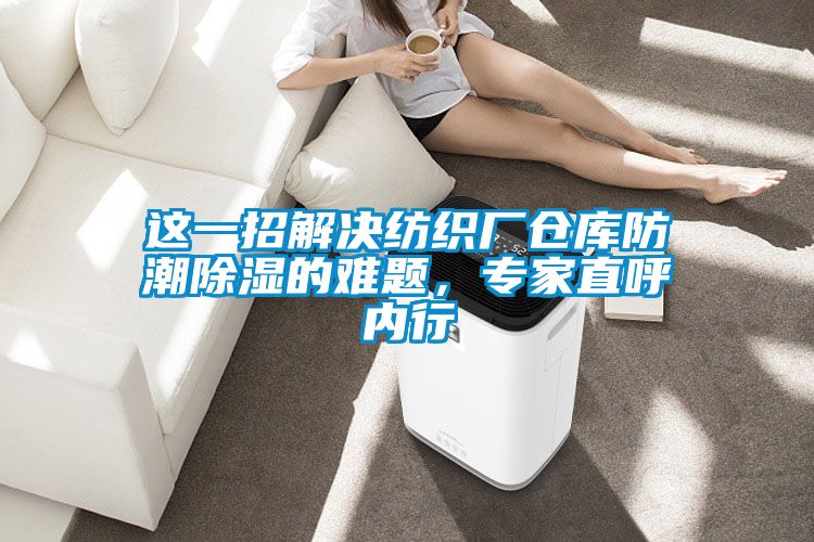 這一招解決紡織廠倉庫防潮除濕的難題，專家直呼內行