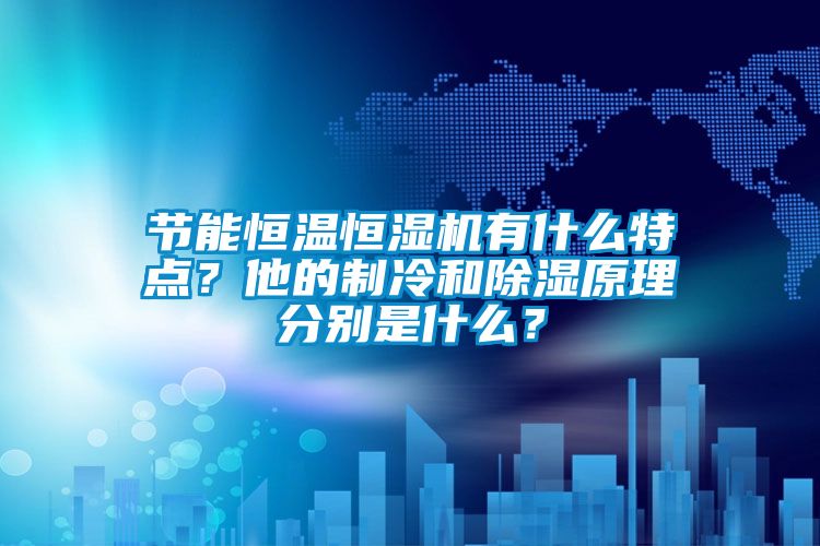 節能恒溫恒濕機有什么特點？他的制冷和除濕原理分別是什么？