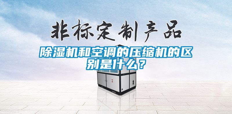 除濕機和空調的壓縮機的區別是什么?