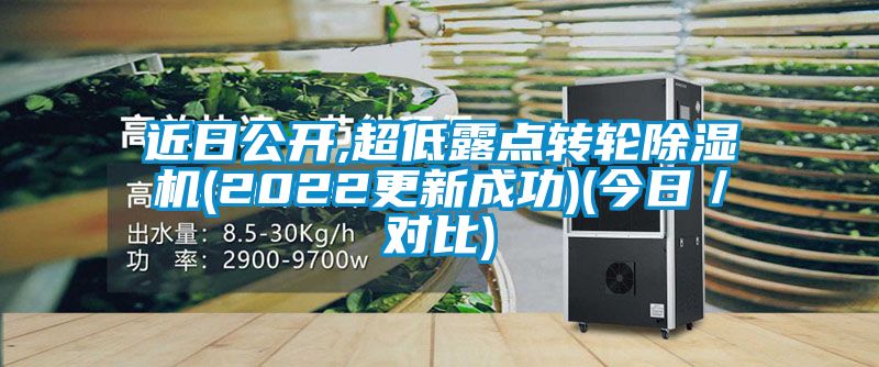 近日公開,超低露點轉(zhuǎn)輪除濕機(2022更新成功)(今日／對比)