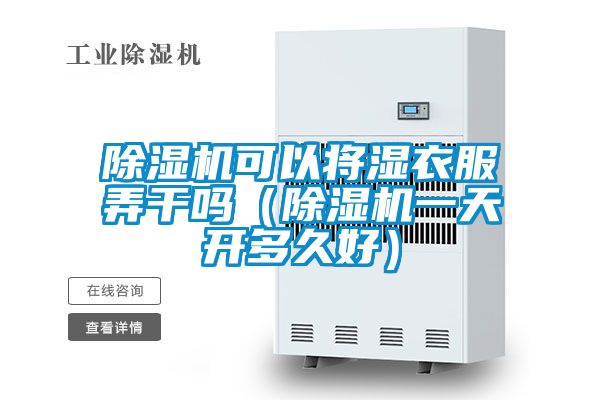 除濕機可以將濕衣服弄干嗎(除濕機一天開多久好)