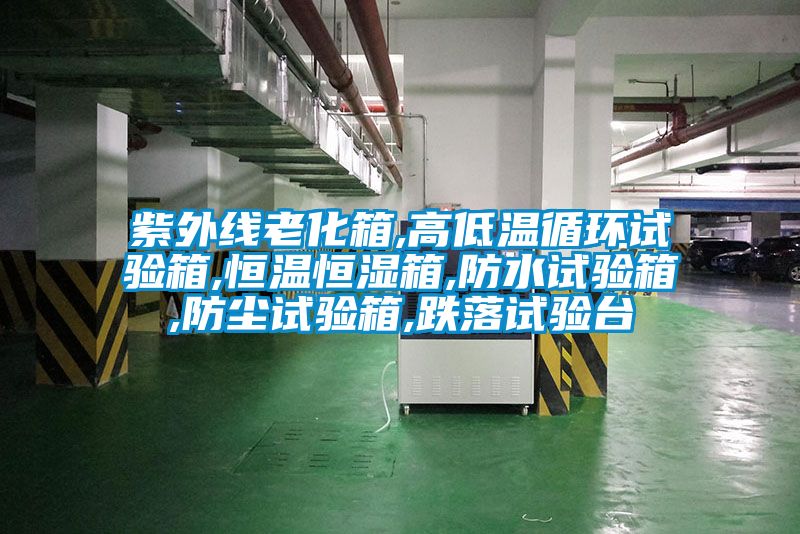 紫外線老化箱,高低溫循環試驗箱,恒溫恒濕箱,防水試驗箱,防塵試驗箱,跌落試驗臺