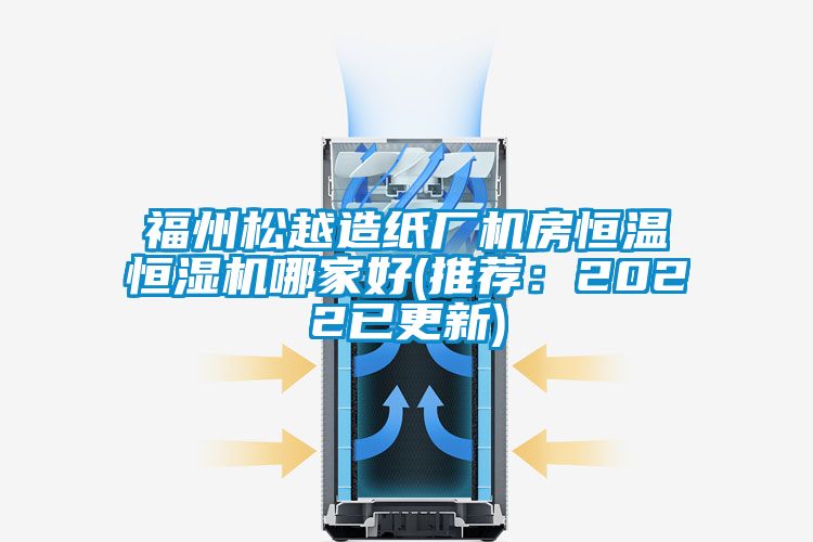 福州松越造紙廠機(jī)房恒溫恒濕機(jī)哪家好(推薦:2022已更新)