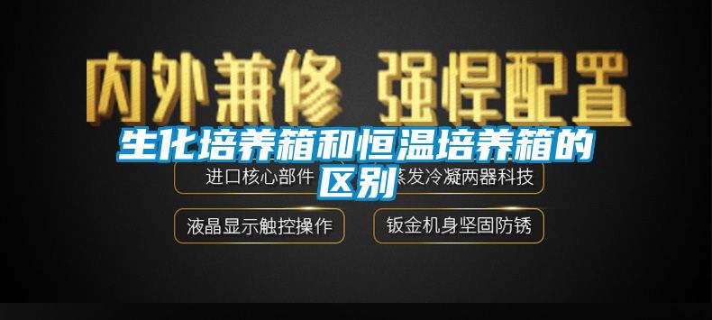 生化培養箱和恒溫培養箱的區別