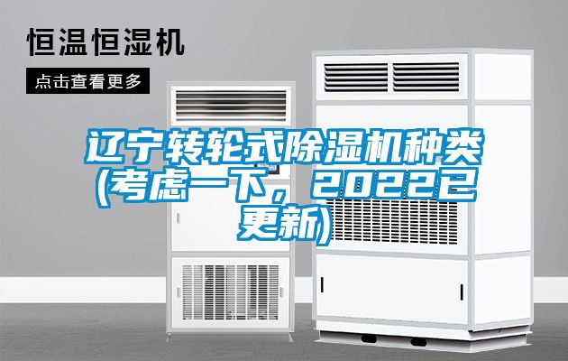 遼寧轉(zhuǎn)輪式除濕機(jī)種類(考慮一下,2022已更新)