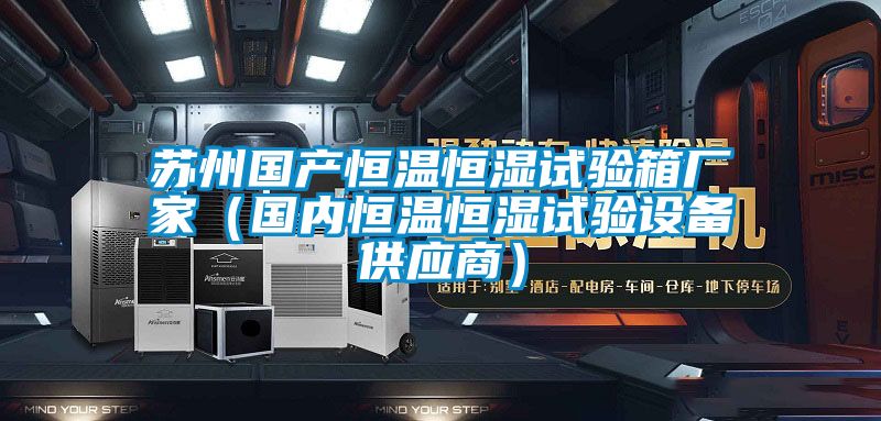 蘇州國產恒溫恒濕試驗箱廠家(國內恒溫恒濕試驗設備供應商)