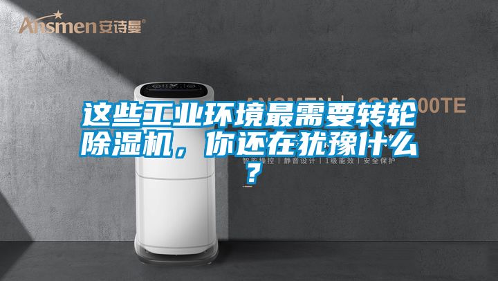 這些工業環境最需要轉輪除濕機,你還在猶豫什么?