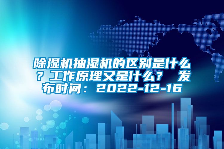 除濕機(jī)抽濕機(jī)的區(qū)別是什么?工作原理又是什么? 發(fā)布時(shí)間:2022-12-16