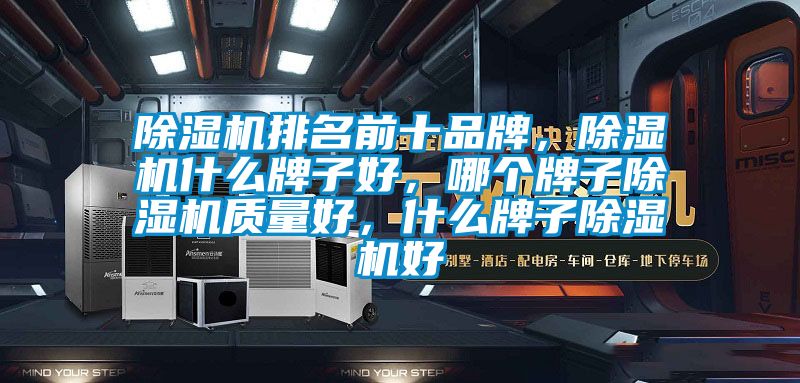除濕機排名前十品牌，除濕機什么牌子好，哪個牌子除濕機質量好，什么牌子除濕機好
