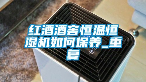 紅酒酒窖恒溫恒濕機如何保養_重復