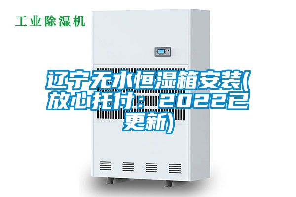 遼寧無水恒濕箱安裝(放心托付:2022已更新)
