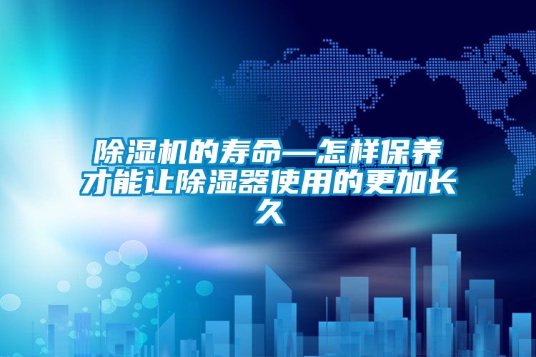 除濕機的壽命—怎樣保養(yǎng)才能讓除濕器使用的更加長久