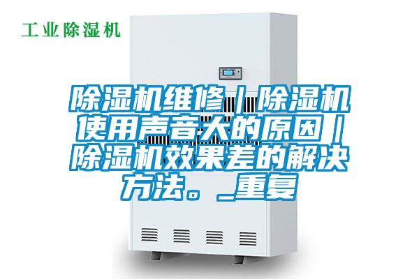 除濕機維修|除濕機使用聲音大的原因|除濕機效果差的解決方法。_重復