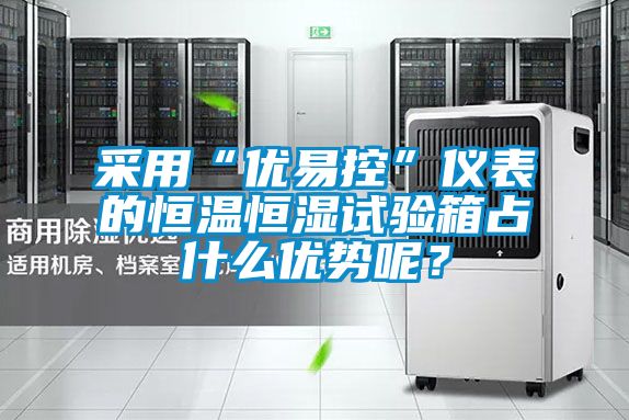 采用“優易控”儀表的恒溫恒濕試驗箱占什么優勢呢?