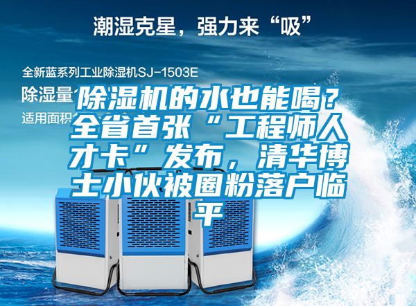 除濕機的水也能喝?全省首張“工程師人才卡”發布,清華博士小伙被圈粉落戶臨平