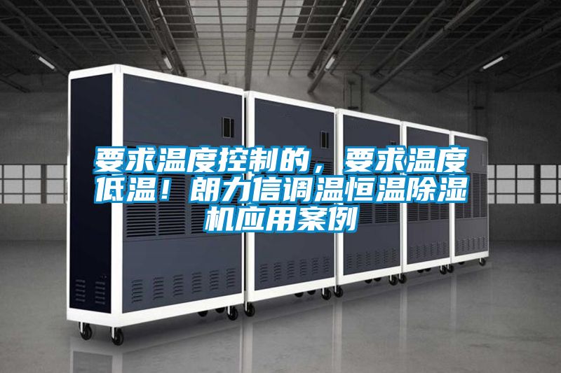 要求溫度控制的,要求溫度低溫!朗力信調溫恒溫除濕機應用案例