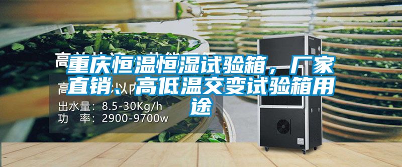 重慶恒溫恒濕試驗箱，廠家直銷、高低溫交變試驗箱用途
