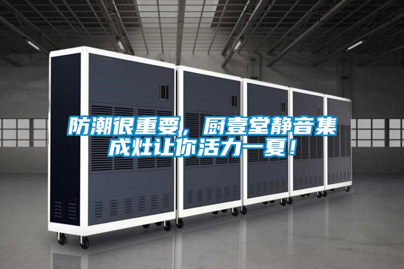 防潮很重要，廚壹堂靜音集成灶讓你活力一夏！