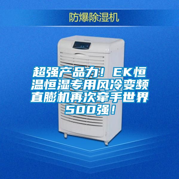 超強產品力!EK恒溫恒濕專用風冷變頻直膨機再次牽手世界500強!