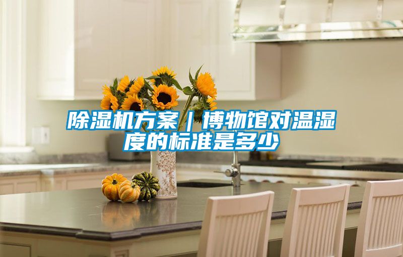 除濕機方案|博物館對溫濕度的標準是多少