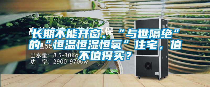 長期不能開窗、“與世隔絕”的“恒溫恒濕恒氧”住宅,值不值得買?