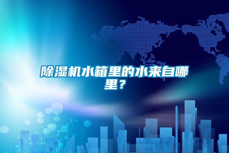 除濕機(jī)水箱里的水來(lái)自哪里?