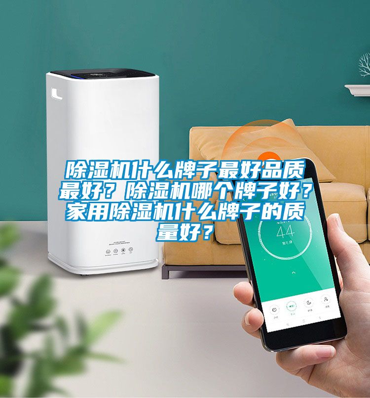 除濕機什么牌子最好品質最好？除濕機哪個牌子好？家用除濕機什么牌子的質量好？