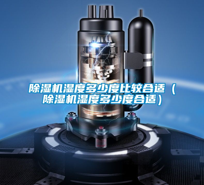 除濕機濕度多少度比較合適(除濕機濕度多少度合適)