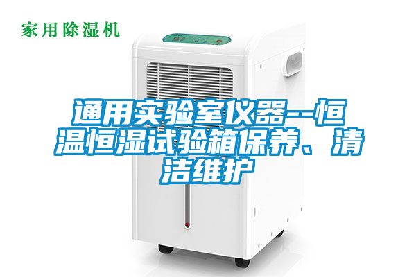 通用實驗室儀器--恒溫恒濕試驗箱保養(yǎng)、清潔維護(hù)