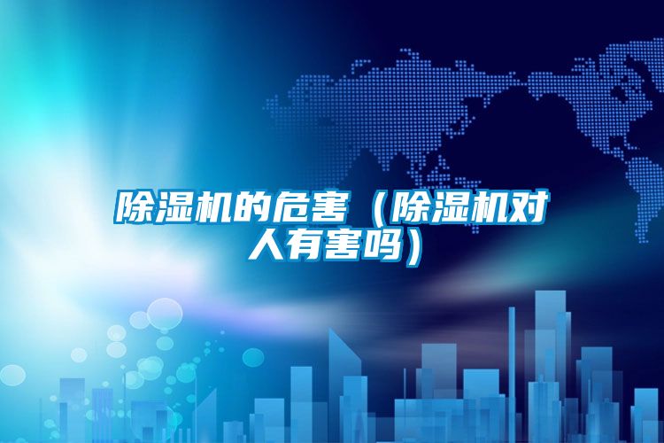 除濕機的危害(除濕機對人有害嗎)
