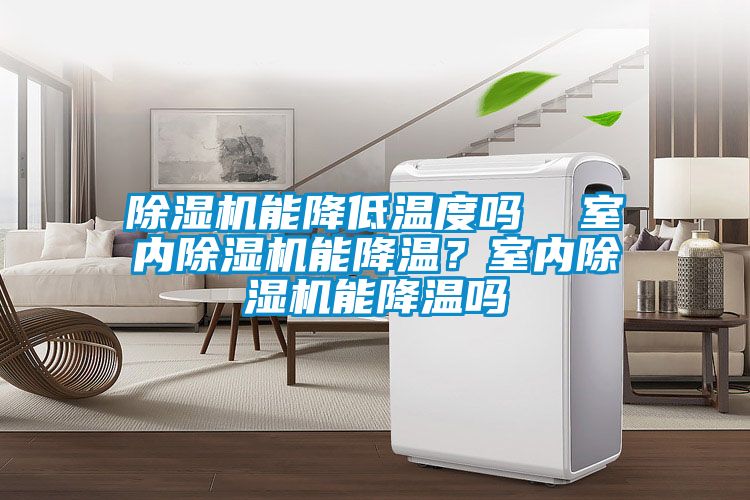 除濕機能降低溫度嗎  室內(nèi)除濕機能降溫？室內(nèi)除濕機能降溫嗎