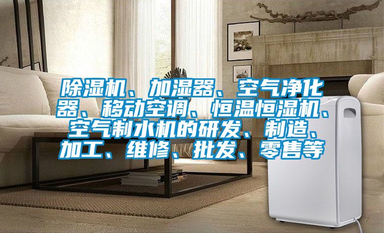 除濕機(jī)、加濕器、空氣凈化器、移動(dòng)空調(diào)、恒溫恒濕機(jī)、空氣制水機(jī)的研發(fā)、制造、加工、維修、批發(fā)、零售等