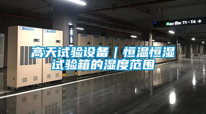 高天試驗設備|恒溫恒濕試驗箱的濕度范圍