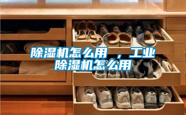 除濕機怎么用 ，工業(yè)除濕機怎么用